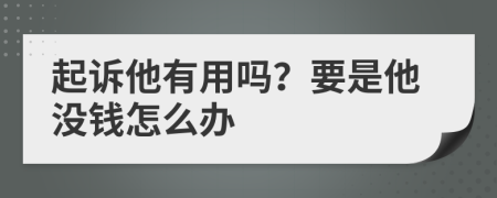 起訴他有用嗎？要是他沒錢怎么辦