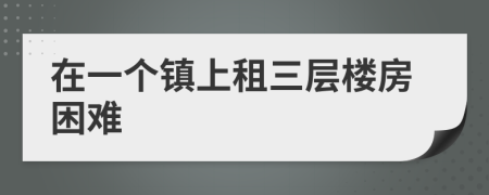 在一個鎮(zhèn)上租三層樓房困難