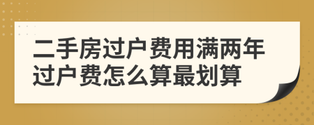 二手房過戶費用滿兩年過戶費怎么算最劃算