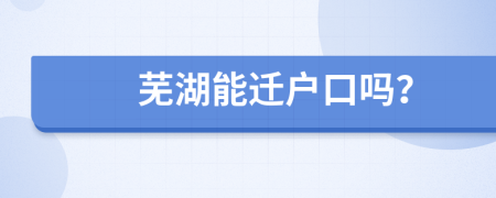 蕪湖能遷戶口嗎？