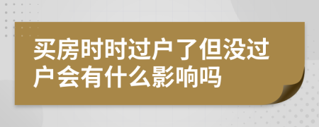 買房時時過戶了但沒過戶會有什么影響嗎