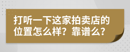 打聽一下這家拍賣店的位置怎么樣？靠譜么？