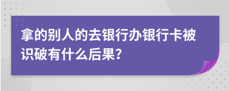 拿的別人的去銀行辦銀行卡被識破有什么后果？