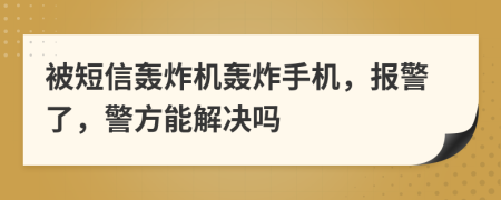 被短信轟炸機(jī)轟炸手機(jī)，報(bào)警了，警方能解決嗎