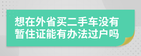 想在外省買二手車沒(méi)有暫住證能有辦法過(guò)戶嗎