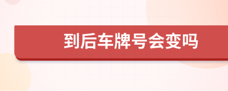 到后車牌號(hào)會(huì)變嗎
