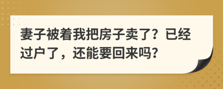 妻子被著我把房子賣了？已經過戶了，還能要回來嗎？