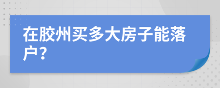 在膠州買多大房子能落戶？