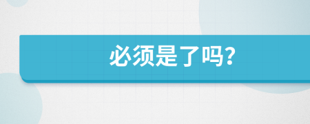 必須是了嗎？