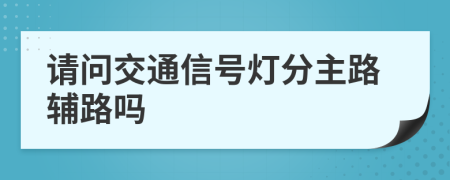 請(qǐng)問(wèn)交通信號(hào)燈分主路輔路嗎