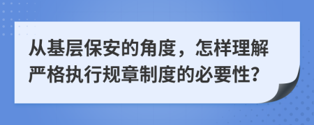 從基層保安的角度，怎樣理解嚴(yán)格執(zhí)行規(guī)章制度的必要性？