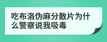 吃布洛偽麻分散片為什么警察說我吸毒