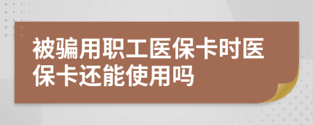 被騙用職工醫(yī)保卡時(shí)醫(yī)?？ㄟ€能使用嗎