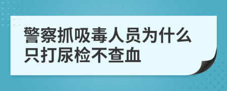 警察抓吸毒人員為什么只打尿檢不查血