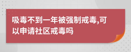 吸毒不到一年被強(qiáng)制戒毒,可以申請(qǐng)社區(qū)戒毒嗎