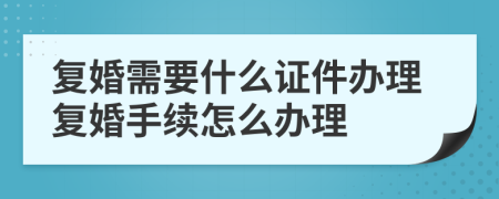 復(fù)婚需要什么證件辦理復(fù)婚手續(xù)怎么辦理
