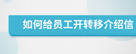 如何給員工開(kāi)轉(zhuǎn)移介紹信