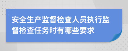 安全生產(chǎn)監(jiān)督檢查人員執(zhí)行監(jiān)督檢查任務(wù)時(shí)有哪些要求