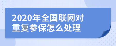 2020年全國(guó)聯(lián)網(wǎng)對(duì)重復(fù)參保怎么處理