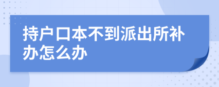 持戶口本不到派出所補辦怎么辦