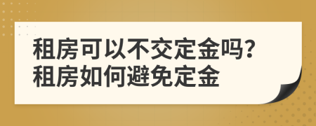 租房可以不交定金嗎？租房如何避免定金