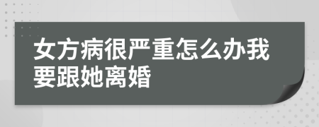 女方病很嚴(yán)重怎么辦我要跟她離婚