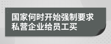 國家何時開始強制要求私營企業(yè)給員工買