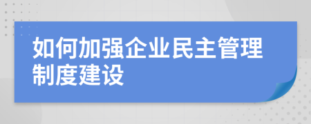 如何加強(qiáng)企業(yè)民主管理制度建設(shè)