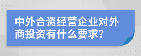 中外合資經(jīng)營企業(yè)對外商投資有什么要求？