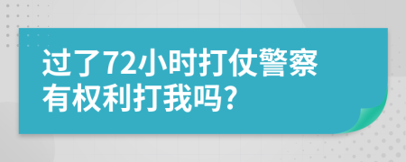過了72小時(shí)打仗警察有權(quán)利打我嗎?