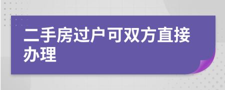 二手房過(guò)戶(hù)可雙方直接辦理