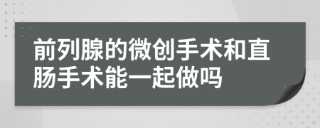 前列腺的微創(chuàng)手術(shù)和直腸手術(shù)能一起做嗎