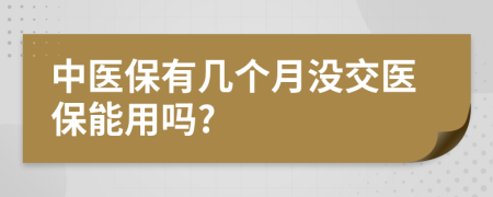 中醫(yī)保有幾個月沒交醫(yī)保能用嗎?