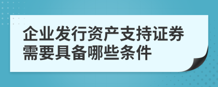 企業(yè)發(fā)行資產(chǎn)支持證券需要具備哪些條件