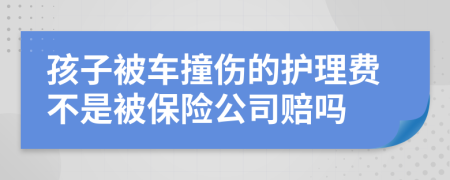 孩子被車撞傷的護(hù)理費(fèi)不是被保險(xiǎn)公司賠嗎