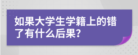 如果大學(xué)生學(xué)籍上的錯(cuò)了有什么后果？