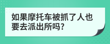 如果摩托車被抓了人也要去派出所嗎?