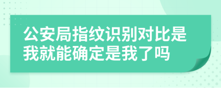 公安局指紋識(shí)別對(duì)比是我就能確定是我了嗎