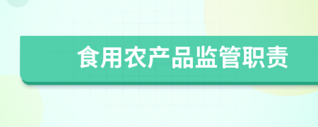 食用農(nóng)產(chǎn)品監(jiān)管職責