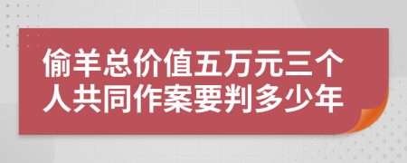 偷羊總價(jià)值五萬元三個(gè)人共同作案要判多少年