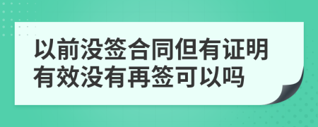 以前沒簽合同但有證明有效沒有再簽可以嗎