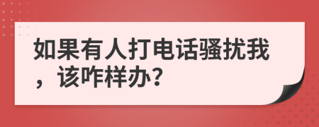 如果有人打電話騷擾我，該咋樣辦？