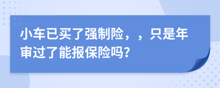 小車已買了強(qiáng)制險(xiǎn)，，只是年審過了能報(bào)保險(xiǎn)嗎？