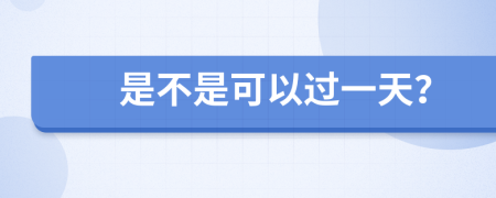 是不是可以過(guò)一天？