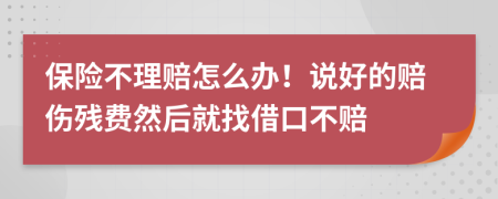 保險不理賠怎么辦！說好的賠傷殘費然后就找借口不賠