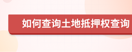 如何查詢土地抵押權(quán)查詢