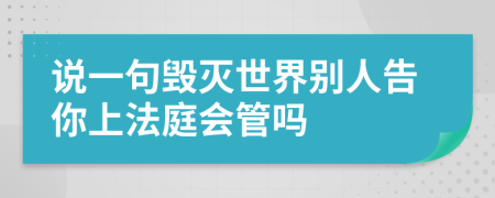 說一句毀滅世界別人告你上法庭會管嗎