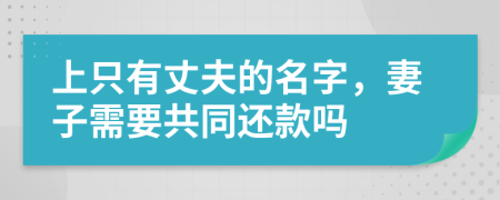 上只有丈夫的名字，妻子需要共同還款嗎
