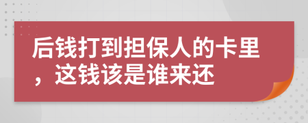 后錢打到擔(dān)保人的卡里，這錢該是誰來還