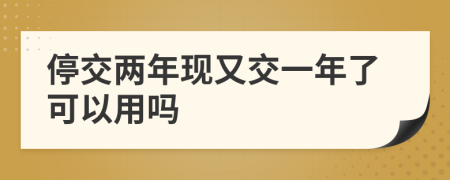 停交兩年現(xiàn)又交一年了可以用嗎